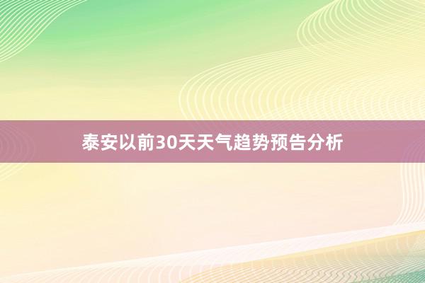 泰安以前30天天气趋势预告分析